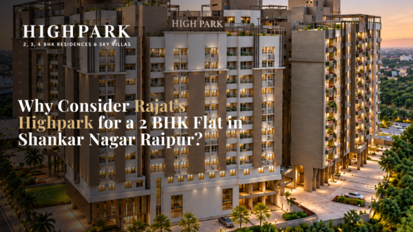 Why Consider Rajat’s Highpark for a 2 BHK Flat in Shankar Nagar Raipur?